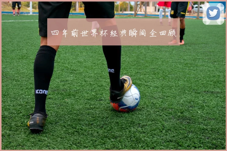四年前世界杯经典瞬间全回顾