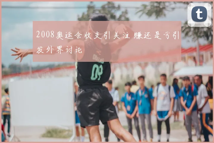 2008奥运会收支引关注 赚还是亏引发外界讨论