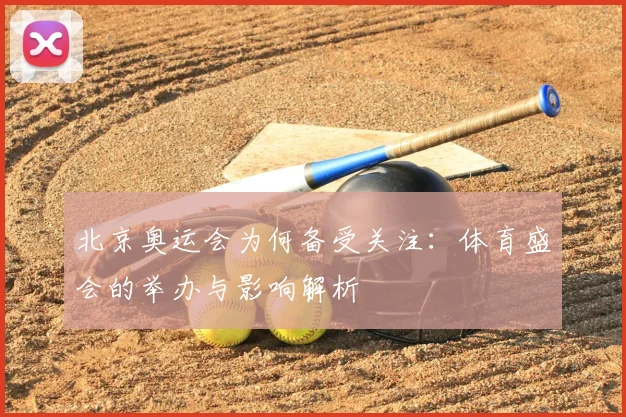 北京奥运会为何备受关注：体育盛会的举办与影响解析