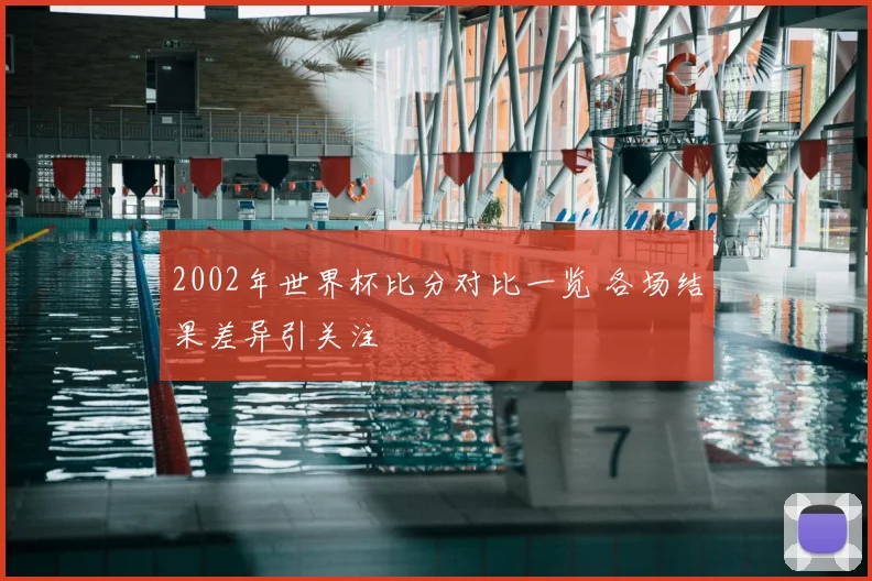 2002年世界杯比分对比一览 各场结果差异引关注