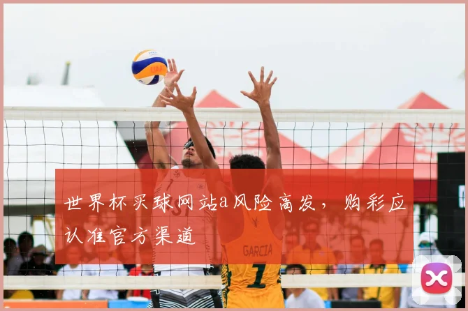 世界杯买球网站a风险高发，购彩应认准官方渠道
