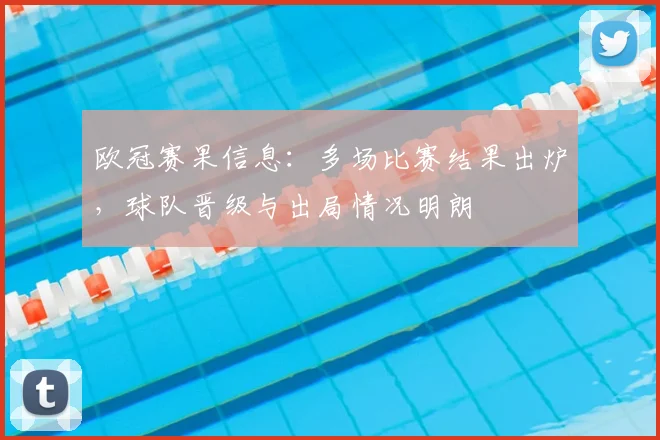欧冠赛果信息:多场比赛结果出炉,球队晋级与出局情况明朗