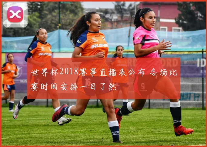世界杯2018赛事直播表公布 各场比赛时间安排一目了然