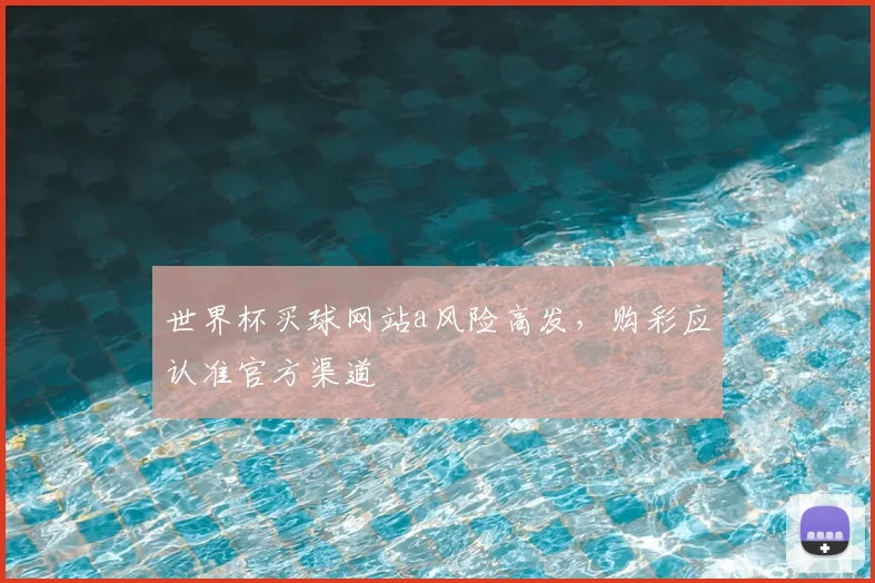 世界杯买球网站a风险高发，购彩应认准官方渠道
