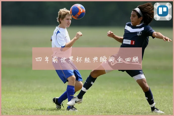 四年前世界杯经典瞬间全回顾