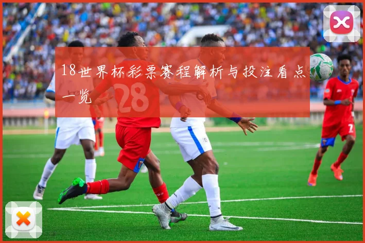 18世界杯彩票赛程解析与投注看点一览