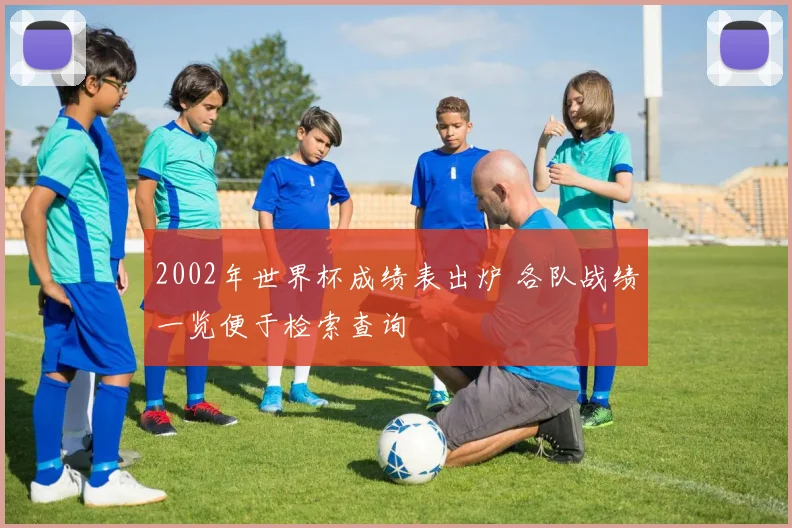 2002年世界杯成绩表出炉 各队战绩一览便于检索查询