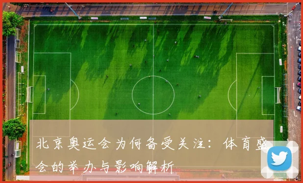 北京奥运会为何备受关注：体育盛会的举办与影响解析